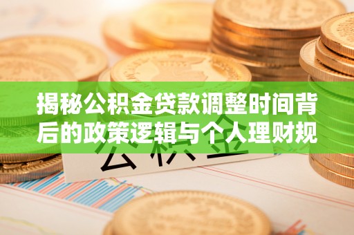 寮步揭秘公积金贷款调整时间背后的政策逻辑与个人理财规划