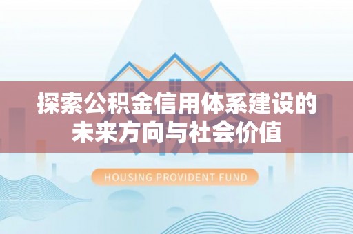 寮步探索公积金信用体系建设的未来方向与社会价值