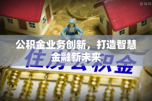 寮步公积金业务创新，打造智慧金融新未来