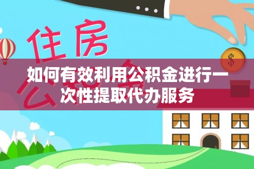 寮步如何有效利用公积金进行一次性提取代办服务