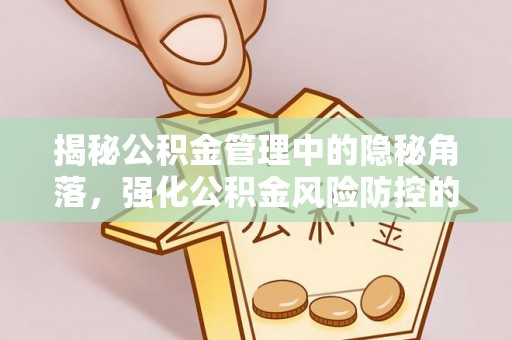 寮步揭秘公积金管理中的隐秘角落，强化公积金风险防控的必要性与路径