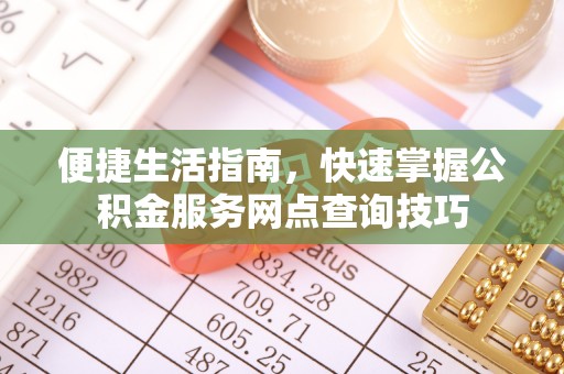 寮步便捷生活指南，快速掌握公积金服务网点查询技巧