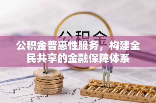 寮步公积金普惠性服务，构建全民共享的金融保障体系