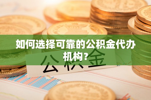 寮步如何选择可靠的公积金代办机构？