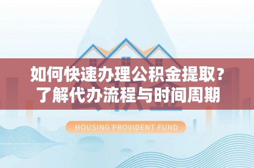 寮步如何快速办理公积金提取？了解代办流程与时间周期
