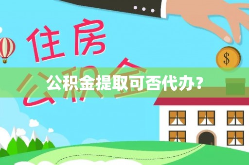 寮步公积金提取可否代办？