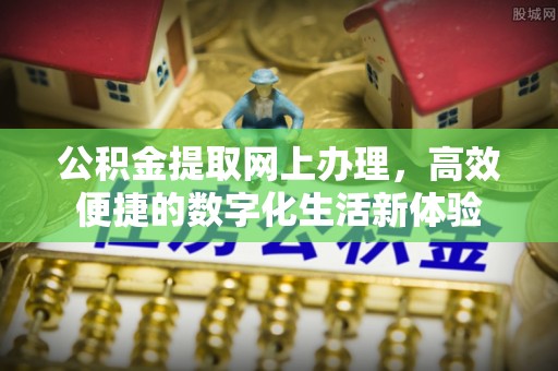 寮步公积金提取网上办理，高效便捷的数字化生活新体验