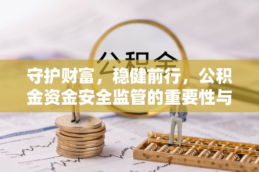 寮步守护财富，稳健前行，公积金资金安全监管的重要性与实践