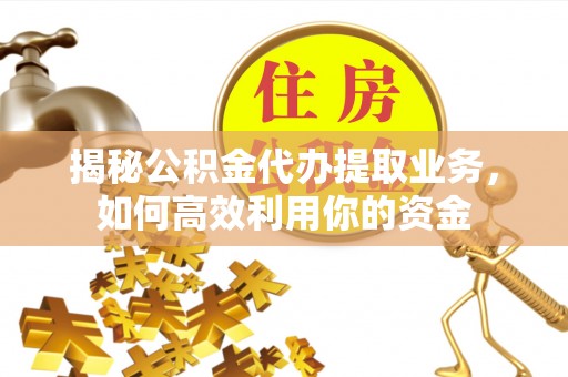 寮步揭秘公积金代办提取业务，如何高效利用你的资金