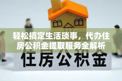 寮步轻松搞定生活琐事，代办住房公积金提取服务全解析