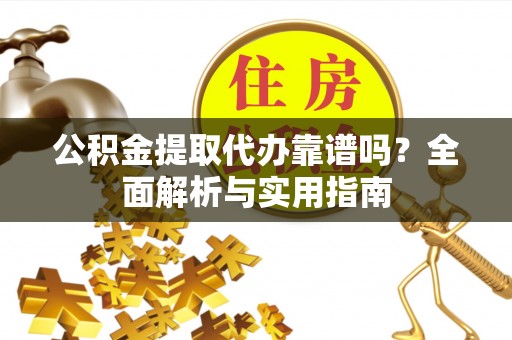寮步公积金提取代办靠谱吗？全面解析与实用指南
