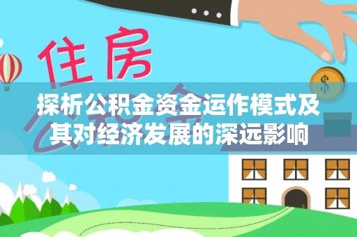 寮步探析公积金资金运作模式及其对经济发展的深远影响