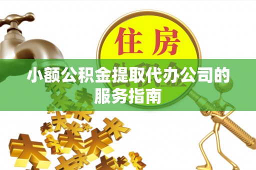 寮步小额公积金提取代办公司的服务指南