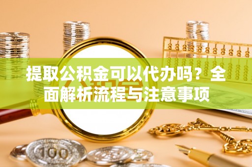 寮步提取公积金可以代办吗？全面解析流程与注意事项