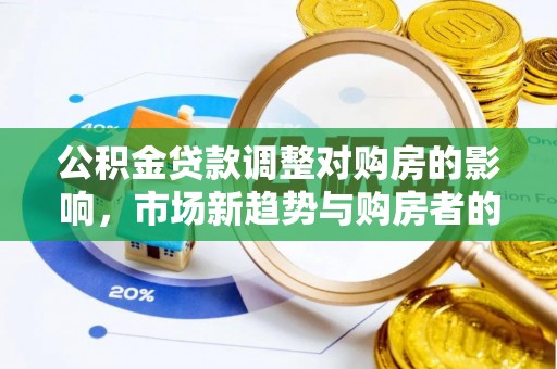 寮步公积金贷款调整对购房的影响，市场新趋势与购房者的选择