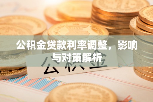 寮步公积金贷款利率调整，影响与对策解析