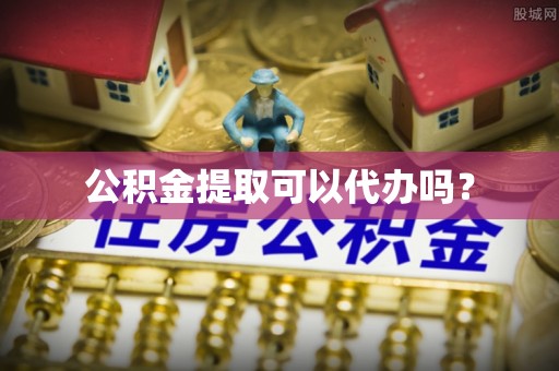 寮步公积金提取可以代办吗？