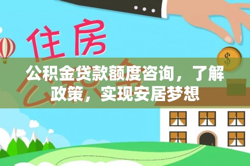寮步公积金贷款额度咨询，了解政策，实现安居梦想