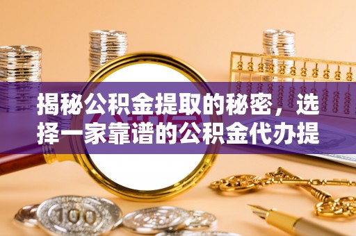 寮步揭秘公积金提取的秘密，选择一家靠谱的公积金代办提取公司的重要性