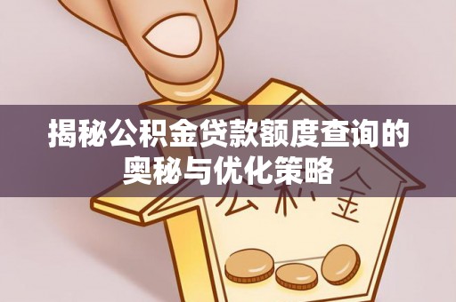 寮步揭秘公积金贷款额度查询的奥秘与优化策略