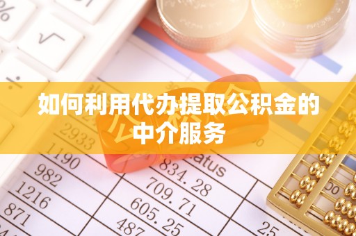 寮步如何利用代办提取公积金的中介服务