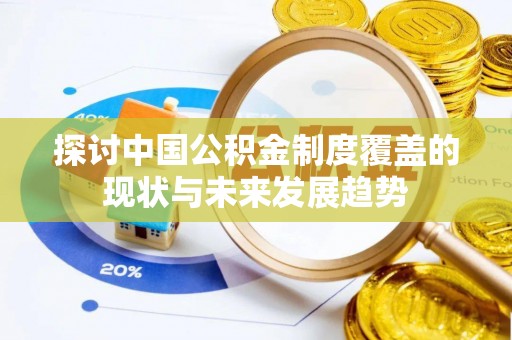 寮步探讨中国公积金制度覆盖的现状与未来发展趋势