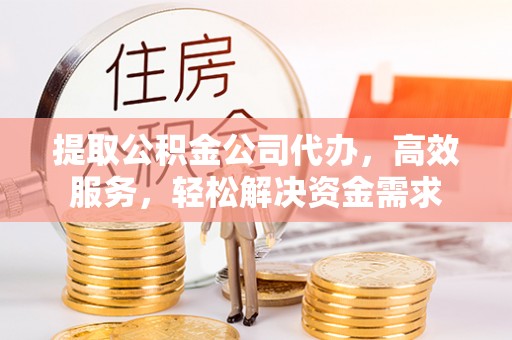 寮步提取公积金公司代办，高效服务，轻松解决资金需求
