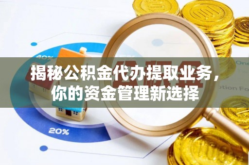 寮步揭秘公积金代办提取业务，你的资金管理新选择
