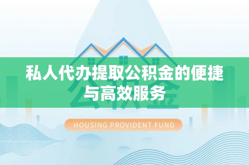 寮步私人代办提取公积金的便捷与高效服务