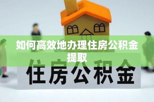 寮步如何高效地办理住房公积金提取