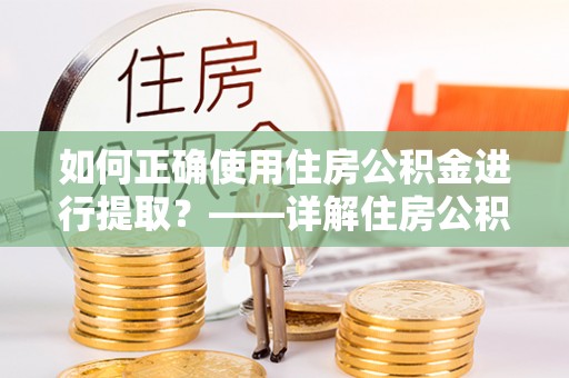 寮步如何正确使用住房公积金进行提取？——详解住房公积金代办提取流程与注意事项