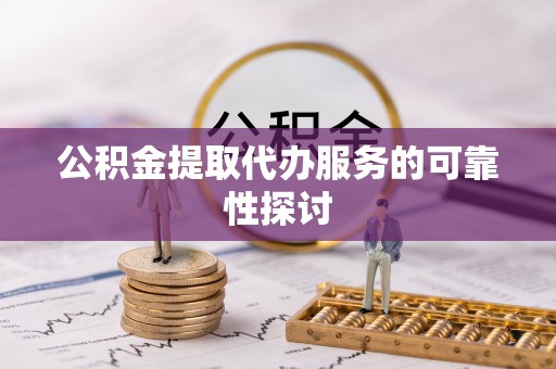 寮步公积金提取代办服务的可靠性探讨
