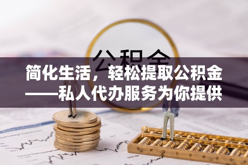 寮步简化生活，轻松提取公积金——私人代办服务为你提供便利