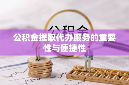 寮步公积金提取代办服务的重要性与便捷性