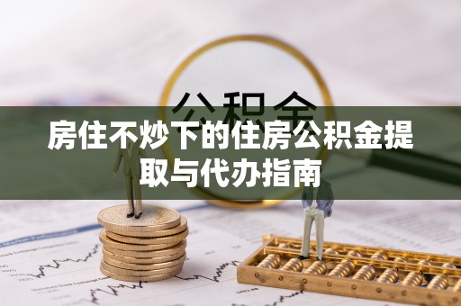 寮步房住不炒下的住房公积金提取与代办指南