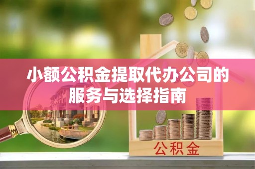 寮步小额公积金提取代办公司的服务与选择指南