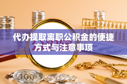 寮步代办提取离职公积金的便捷方式与注意事项