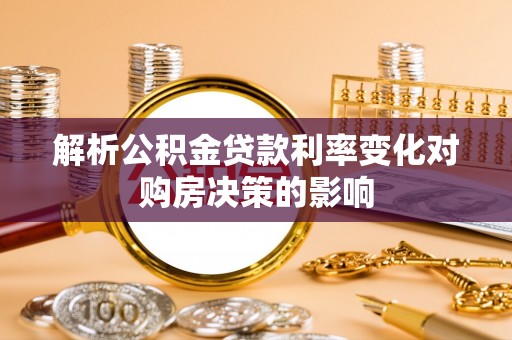 寮步解析公积金贷款利率变化对购房决策的影响