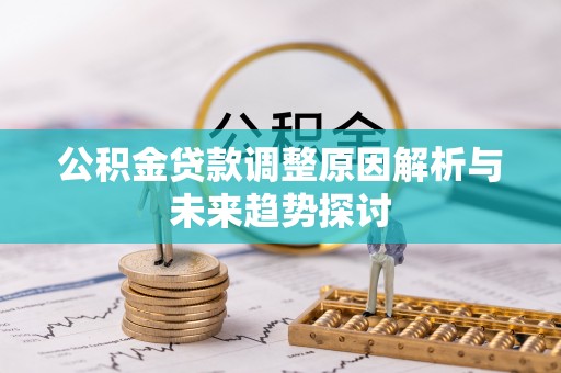 寮步公积金贷款调整原因解析与未来趋势探讨