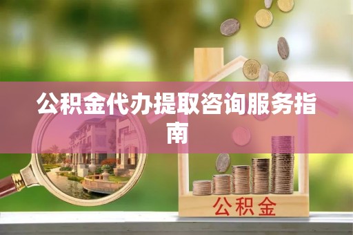 寮步公积金代办提取咨询服务指南