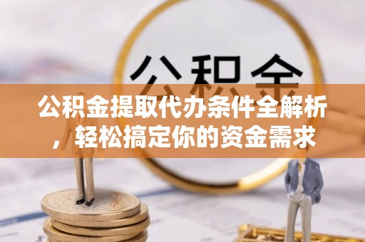 寮步公积金提取代办条件全解析，轻松搞定你的资金需求
