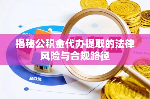 寮步揭秘公积金代办提取的法律风险与合规路径