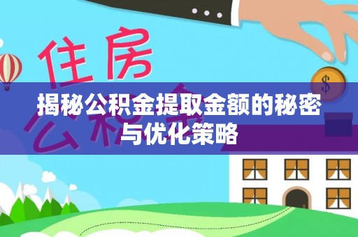 寮步揭秘公积金提取金额的秘密与优化策略
