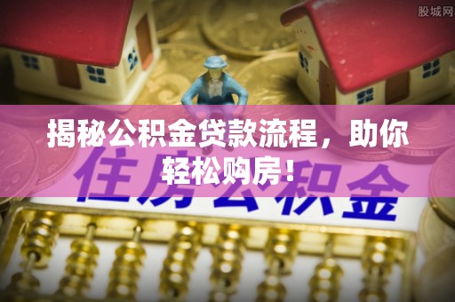 寮步揭秘公积金贷款流程，助你轻松购房！