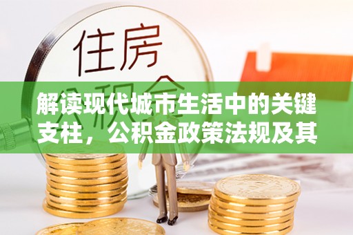 寮步解读现代城市生活中的关键支柱，公积金政策法规及其深远影响