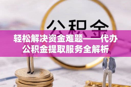 寮步轻松解决资金难题——代办公积金提取服务全解析
