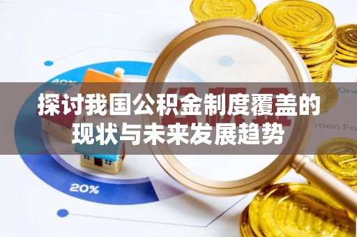 寮步探讨我国公积金制度覆盖的现状与未来发展趋势