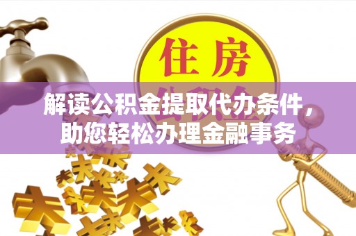 寮步解读公积金提取代办条件，助您轻松办理金融事务