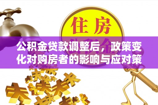 寮步公积金贷款调整后，政策变化对购房者的影响与应对策略