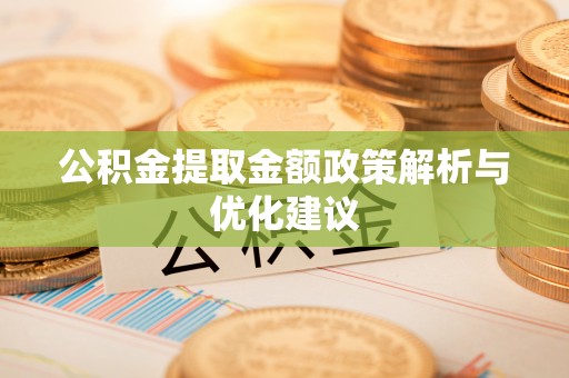 寮步公积金提取金额政策解析与优化建议